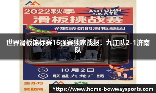 世界滑板锦标赛16强赛独家战报：九江队2-1济南队