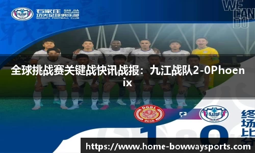 全球挑战赛关键战快讯战报：九江战队2-0Phoenix