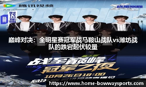 巅峰对决：全明星赛冠军战马鞍山战队vs潍坊战队的跌宕起伏较量