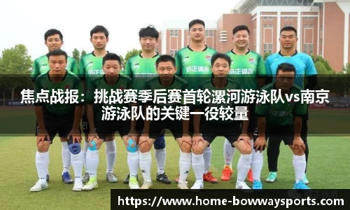焦点战报：挑战赛季后赛首轮漯河游泳队vs南京游泳队的关键一役较量
