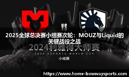 2025全球总决赛小组赛次轮：MOUZ与Liquid的关键战役之战