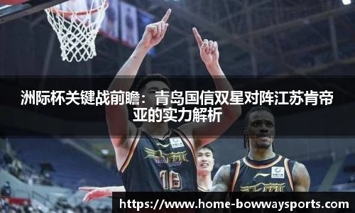 洲际杯关键战前瞻：青岛国信双星对阵江苏肯帝亚的实力解析