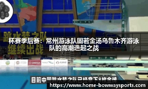 杯赛季后赛：常州游泳队固若金汤乌鲁木齐游泳队的高潮迭起之战