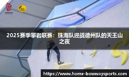 2025赛季攀岩联赛：珠海队迎战德州队的天王山之夜