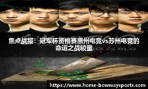 焦点战报：冠军杯资格赛惠州电竞vs苏州电竞的命运之战较量
