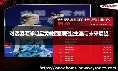 对话羽毛球明星黄敏回顾职业生涯与未来展望