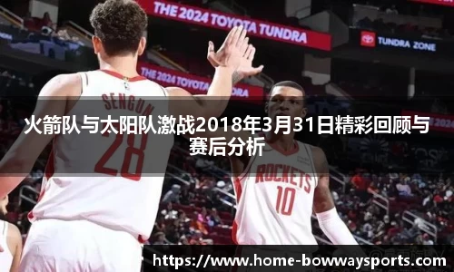 火箭队与太阳队激战2018年3月31日精彩回顾与赛后分析
