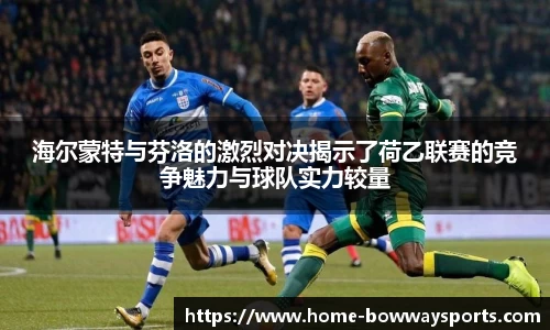 海尔蒙特与芬洛的激烈对决揭示了荷乙联赛的竞争魅力与球队实力较量